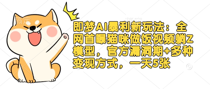 即梦AI暴利新玩法：全网首曝猫咪做饭视频躺Z模型，官方漏洞期+多种变现方式，一天5张-网创论坛