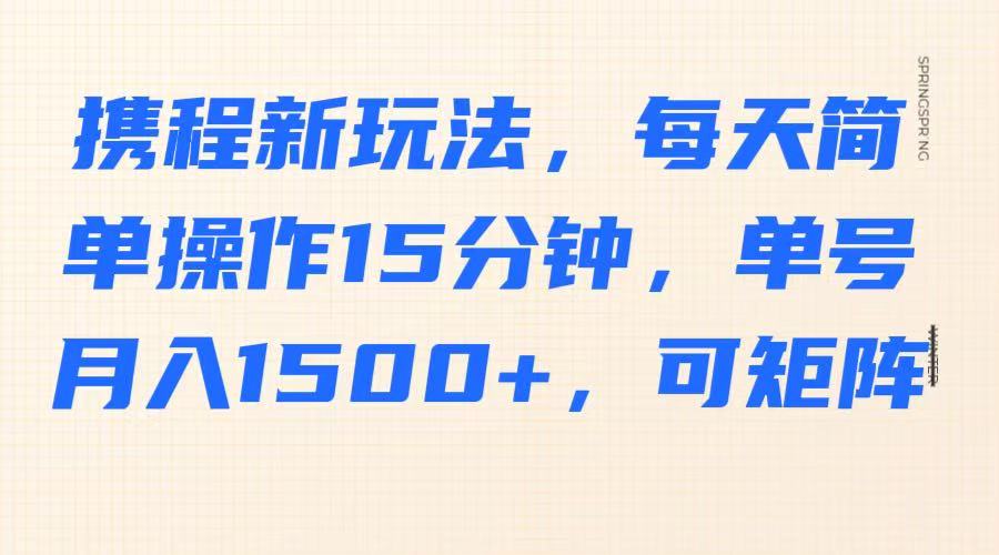 携程新玩法,每天简单操作15分钟,单号月入1500+,可矩阵-网创论坛
