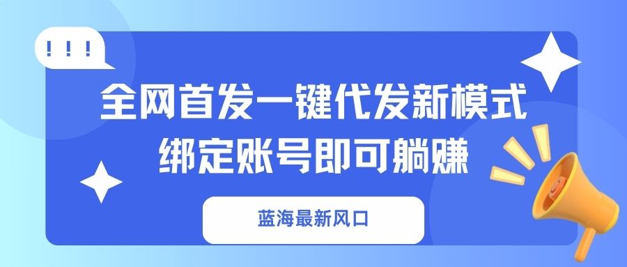 蓝海最新风口，全网首发一键代发新模式！绑定账号即可躺赚-网创论坛