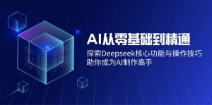 AI从零基础到精通：探索Deepseek核心功能与操作技巧，助你成为AI制作高手-网创论坛
