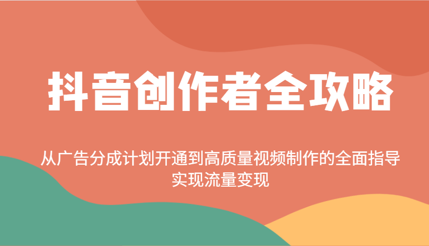 抖音创作者全攻略：从广告分成计划开通到高质量视频制作的全面指导，实现流量变现-网创论坛