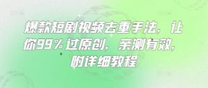 爆款短剧视频去重手法，让你99%过原创，亲测有效，附详细教程-网创论坛