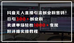 抖音无人直播引流密码！日引300+创业粉 单场轻松1000+变现 附详细实操教程-网创论坛