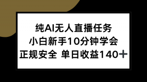 纯AI无人直播任务，小白新手10分钟学会 ，正规安全 单日收益140+-网创论坛
