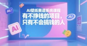 AI壁纸赛道系统课程，有不挣钱的项目，只有不会搞钱的人-网创论坛