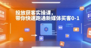 投放获客实操课，带你快速跑通新媒体买客0-1-网创论坛
