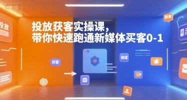 投放获客实操课，带你快速跑通新媒体买客0-1-网创论坛