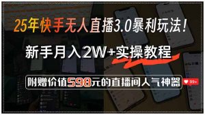 25年快手无人直播3.0暴利玩法！，新手月入2W+实操教程，附赠价值598元...-网创论坛