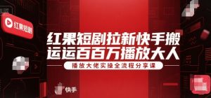 红果短剧拉新快手搬运百万播放大佬实操全流程分享课-网创论坛