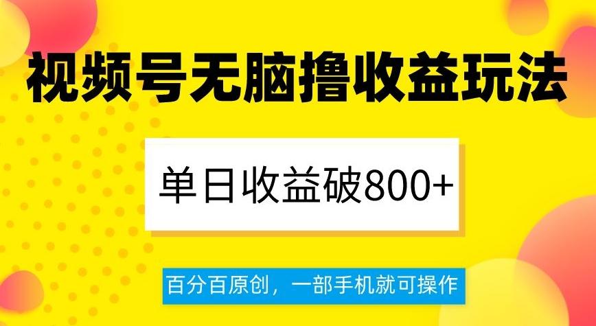视频号无脑撸收益玩法，单日收益破800+，百分百原创，一部手机就可操作【揭秘】-网创论坛