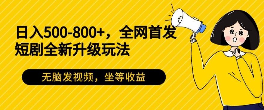 日入500-800+，全网首发短剧全新玩法，无脑发视频，坐等收益-网创论坛