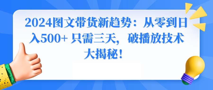 2024图文带货新趋势：从零到日入500+ 只需三天，破播放技术大揭秘！-网创论坛