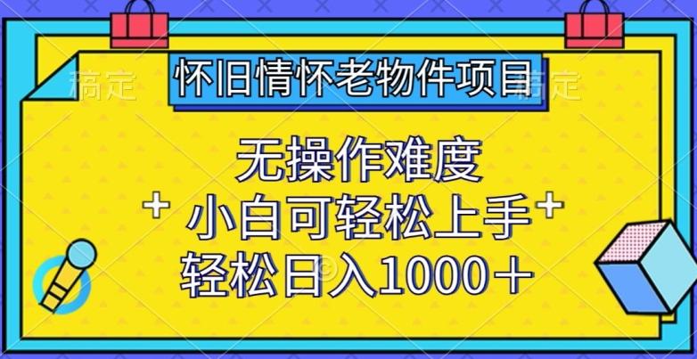 怀旧情怀老物件项目，无操作难度，小白可轻松上手，轻松日入1000+【揭秘】-网创论坛