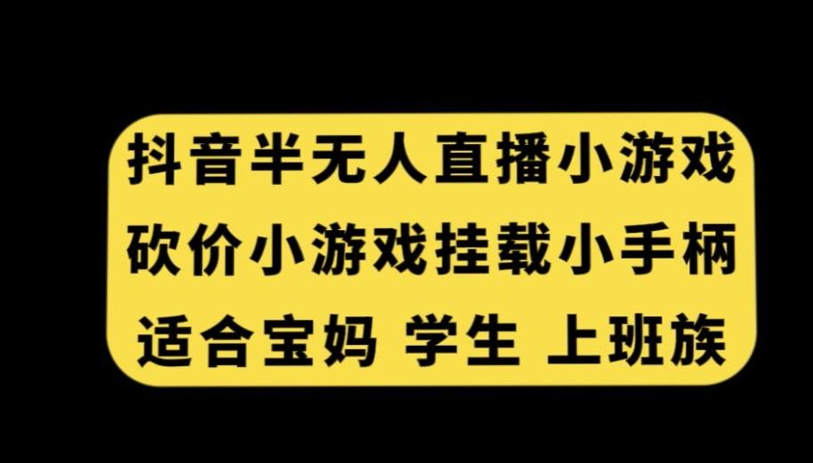 抖音半无人直播砍价小游戏，挂载游戏小手柄，适合宝妈学生上班族【揭秘】-网创论坛