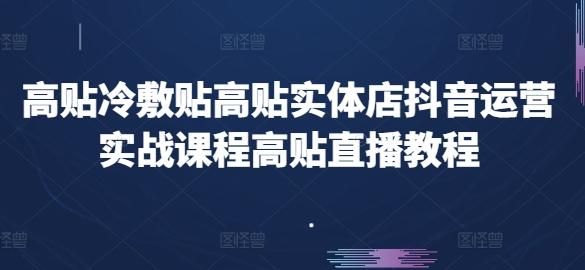 高贴冷敷贴高贴实体店抖音运营实战课程高贴直播教程-网创论坛
