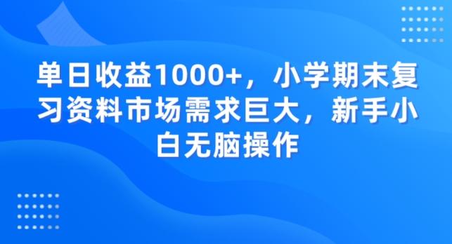 单日收益1000+，小学期末复习资料市场需求巨大，新手小白无脑操作-网创论坛
