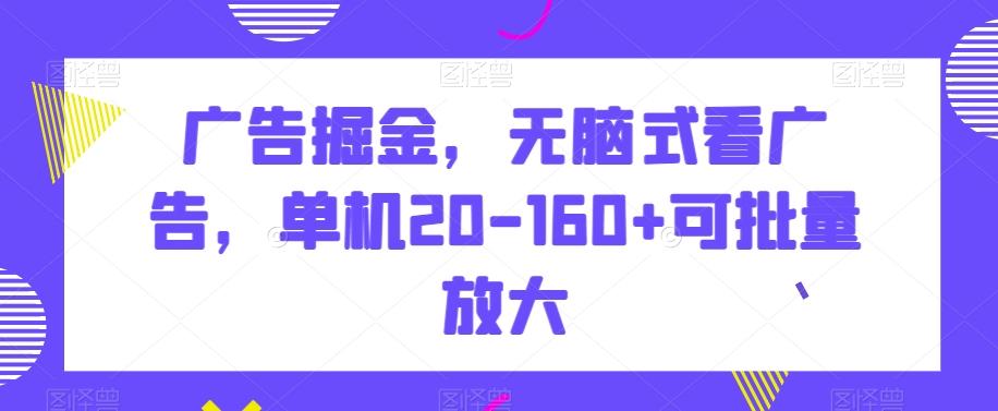 广告掘金，无脑式看广告，单机20-160+可批量放大【揭秘】-网创论坛