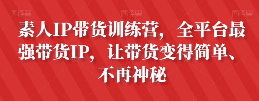 素人IP带货训练营，全平台最强带货IP，让带货变得简单、不再神秘-网创论坛