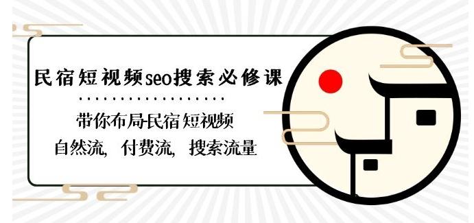民宿-短视频seo搜索必修课：带你布局-民宿短视频自然流，付费流，搜索流量-网创论坛
