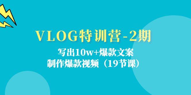 VLOG特训营-2期：写出10w+爆款文案，制作爆款视频(19节课-网创论坛