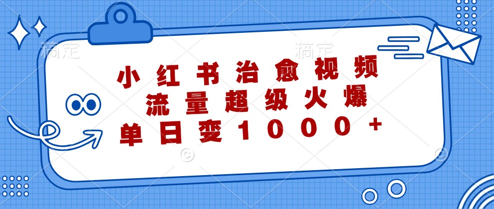 小红书治愈视频，流量超级火爆，单日变现1000+-网创论坛