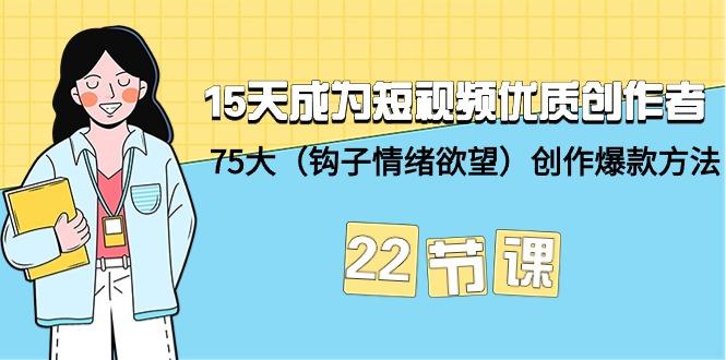 (9476期)15天成为短视频-优质创作者+75大(钩子-情绪欲望)创作爆款方法-22节课-网创论坛