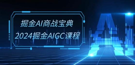 掘金AI商战宝典-系统班：2024掘金AIGC课程(30节视频课)-网创论坛