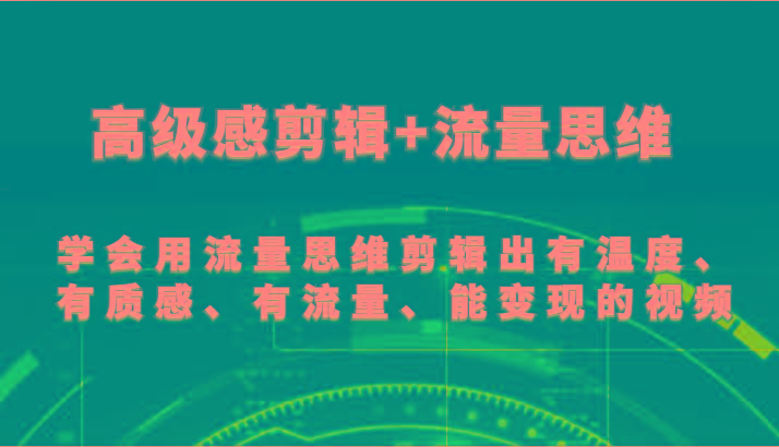 高级感剪辑+流量思维 学会用流量思维剪辑出有温度、有质感、有流量、能变现的视频-网创论坛