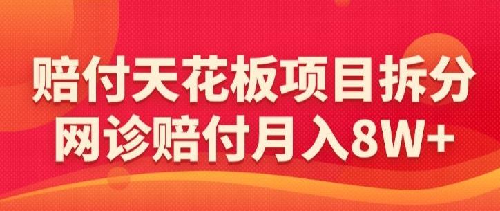 赔付天花板项目拆分，网诊赔付月入8W+-【仅揭秘】-网创论坛
