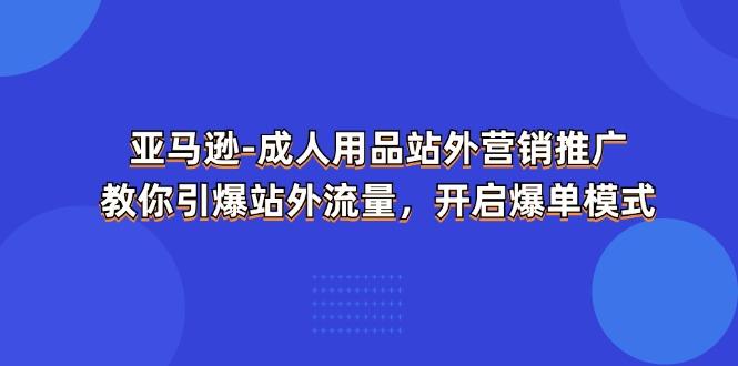 亚马逊-成人用品 站外营销推广  教你引爆站外流量，开启爆单模式-网创论坛