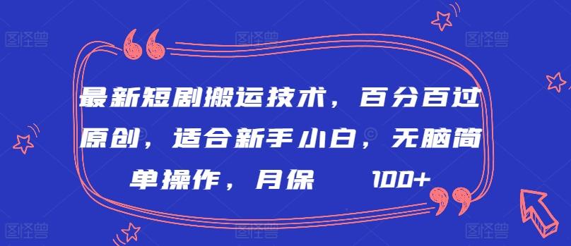 最新短剧搬运技术，百分百过原创，适合新手小白，无脑简单操作，月保底2000+【揭秘】-网创论坛