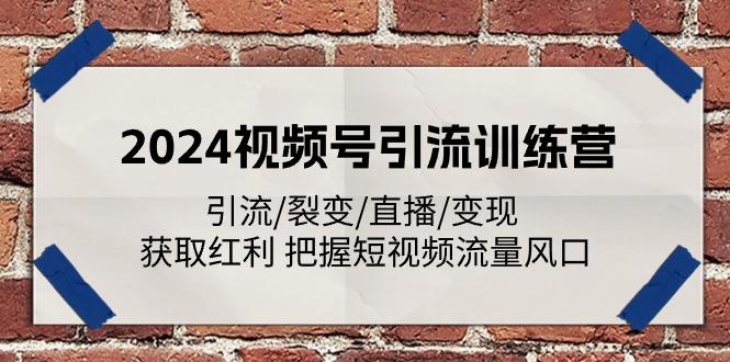 2024视频号引流训练营：引流/裂变/直播/变现 获取红利 把握短视频流量风口-网创论坛