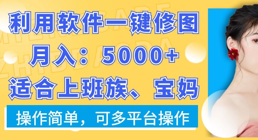 利用软件一键修图月入5000+，适合上班族、宝妈，操作简单，可多平台操作【揭秘】-网创论坛