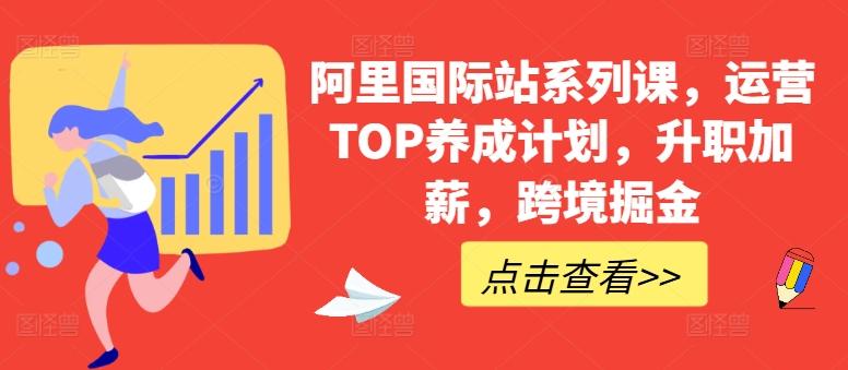 阿里国际站系列课，运营TOP养成计划，升职加薪，跨境掘金-网创论坛