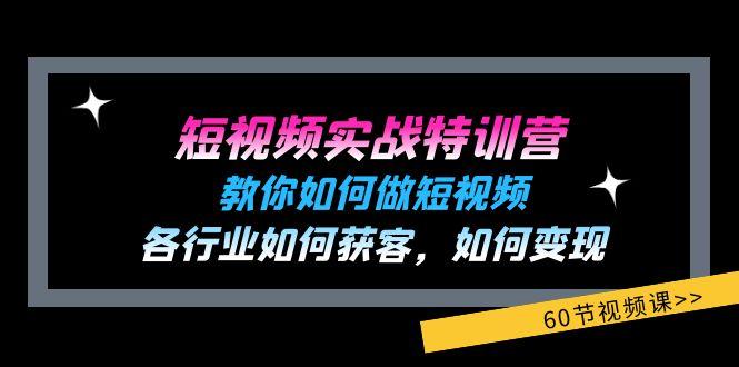 短视频实战特训营：教你如何做短视频，各行业如何获客，如何变现 (60节)-网创论坛