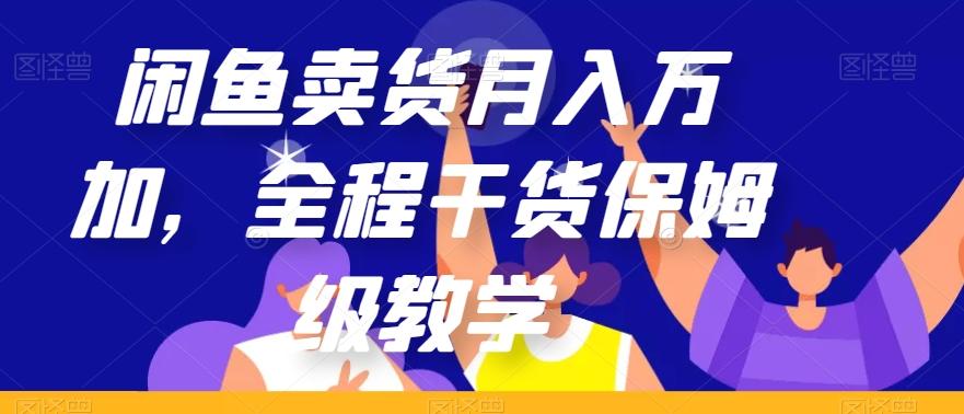 闲鱼卖货月入万加，全程干货保姆级教学【揭秘】-网创论坛