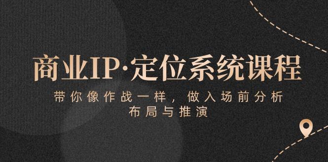 商业IP·定位系统课程：带你像 作战一样，做入场 前分析，布局与推演-网创论坛