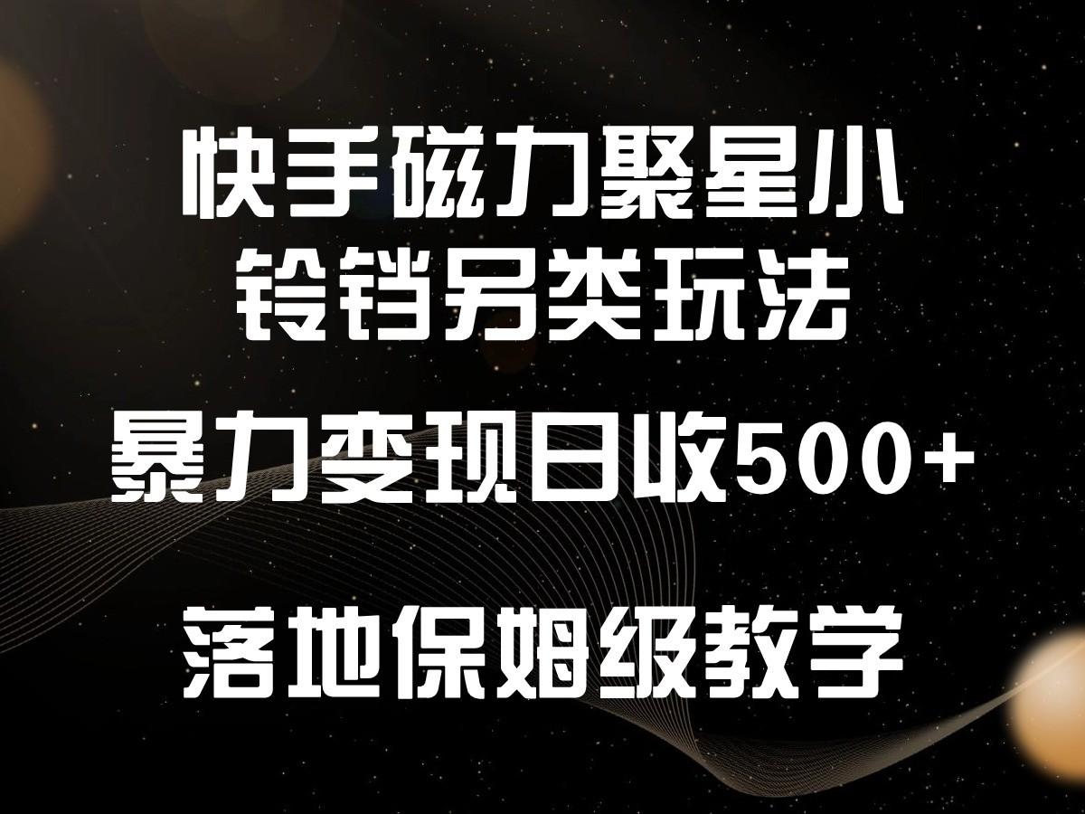 快手磁力聚星小铃铛另类玩法，暴力变现日入500+，小白轻松上手，落地保姆级教学-网创论坛