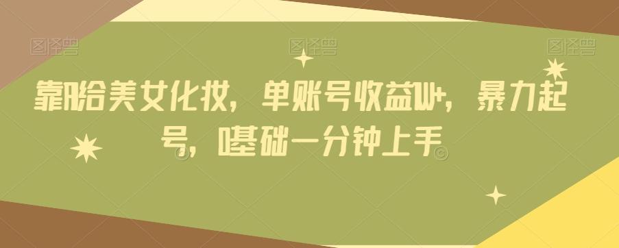 靠AI给美女化妆，单账号收益1W+，暴力起号，0基础一分钟上手-网创论坛