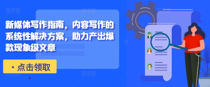 新媒体写作指南，内容写作的系统性解决方案，助力产出爆款现象级文章-网创论坛