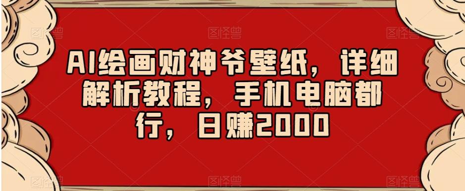 AI绘画财神爷壁纸，详细解析教程，手机电脑都行，日赚2000【揭秘】-网创论坛