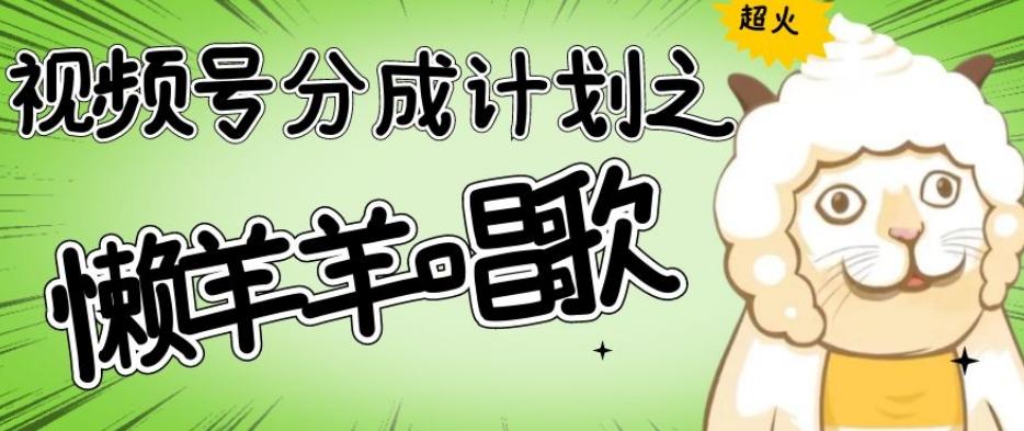 视频号分成计划之懒羊羊唱歌，羊村的羊唱歌号爆火，操作简单，收益轻松破千【揭秘】-网创论坛