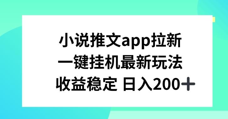 小说推文APP拉新，一键挂JI新玩法，收益稳定日入200+【揭秘】-网创论坛
