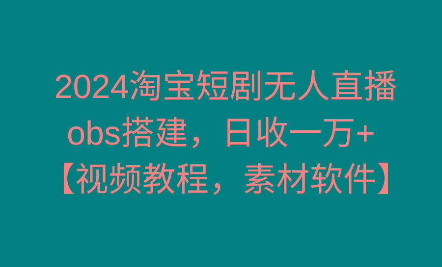 2024淘宝短剧无人直播3.0，obs搭建，日收一万+，【视频教程，附素材软件】-网创论坛