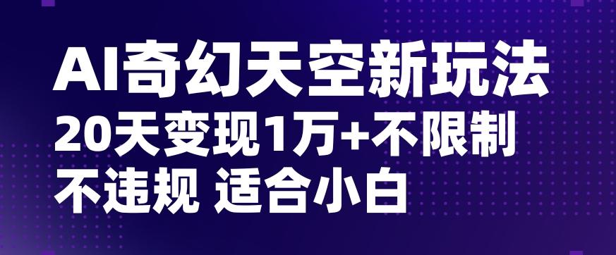 AI奇幻天空，20天变现五位数玩法，不限制不违规不封号玩法，适合小白操作【揭秘】-网创论坛