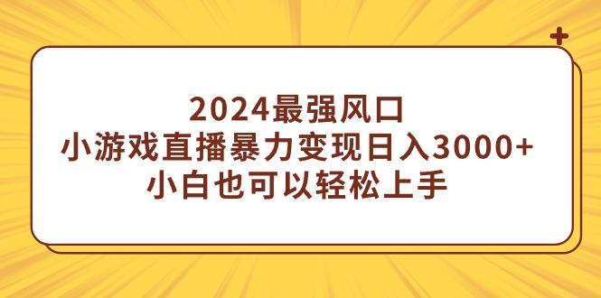 (9342期)2024最强风口，小游戏直播暴力变现日入3000+小白也可以轻松上手-网创论坛