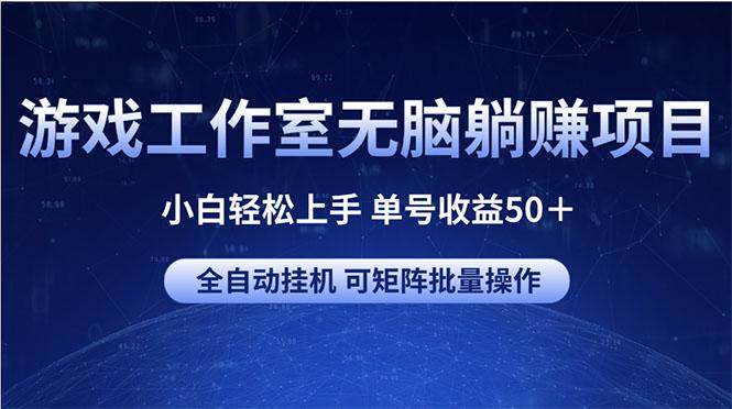 游戏工作室无脑躺赚项目 小白轻松上手 单号收益50＋ 可矩阵批量操作-网创论坛