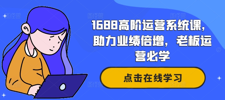1688高阶运营系统课，助力业绩倍增，老板运营必学-网创论坛
