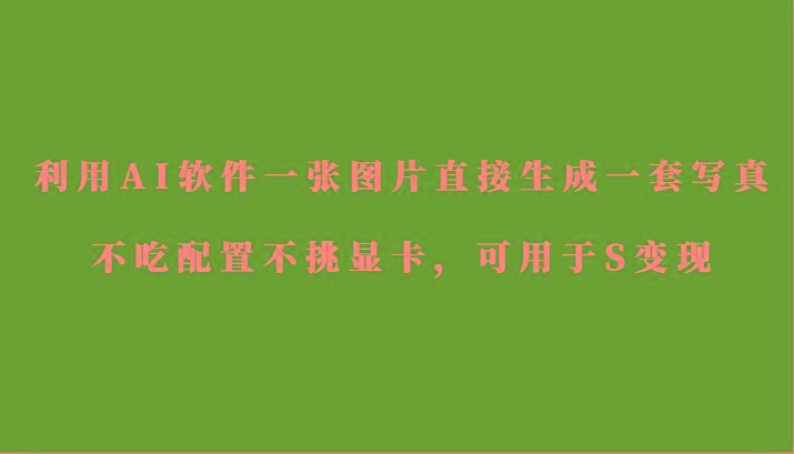 利用AI软件只需一张图片直接生成一套写真，不吃配置不挑显卡，可用于S变现-网创论坛