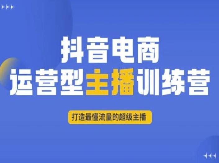 抖音电商运营型主播训练营，打造最懂流量的超级主播-网创论坛